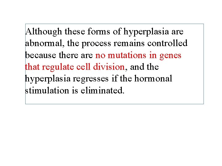 Although these forms of hyperplasia are abnormal, the process remains controlled because there are