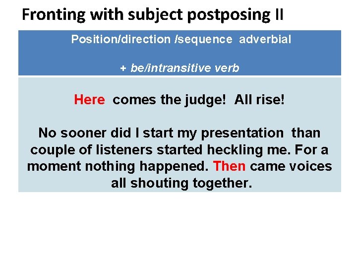 Fronting with subject postposing II Position/direction /sequence adverbial + be/intransitive verb Here comes the