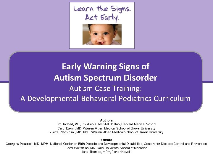 Early Warning Signs of Autism Spectrum Disorder Autism Case Training: A Developmental-Behavioral Pediatrics Curriculum Early Warning Signs of Autism Spectrum Disorder Autism Case Training: A Developmental-Behavioral Pediatrics Curriculum