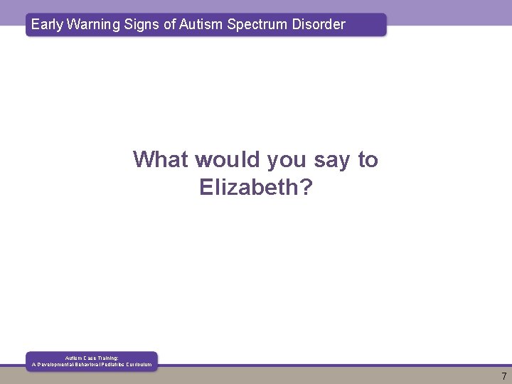 Early Warning Signs of Autism Spectrum Disorder What would you say to Elizabeth? Autism Early Warning Signs of Autism Spectrum Disorder What would you say to Elizabeth? Autism