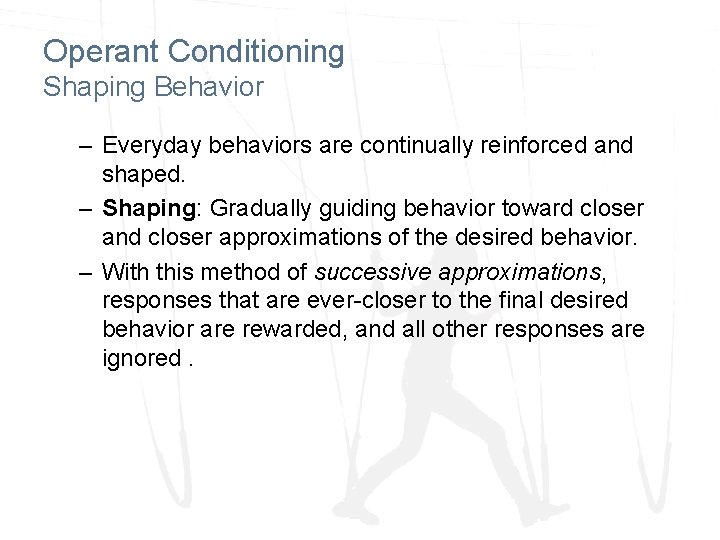 Operant Conditioning Shaping Behavior – Everyday behaviors are continually reinforced and shaped. – Shaping: