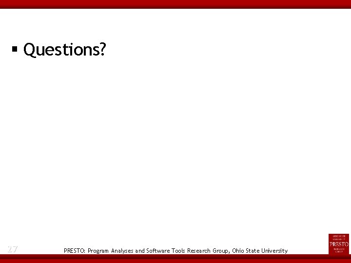  Questions? 27 PRESTO: Program Analyses and Software Tools Research Group, Ohio State University