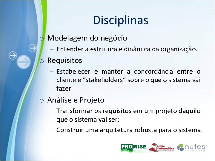 Disciplinas o Modelagem do negócio – Entender a estrutura e dinâmica da organização. o