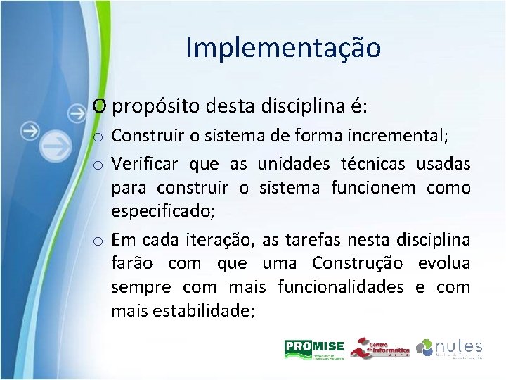 Implementação O propósito desta disciplina é: o Construir o sistema de forma incremental; o