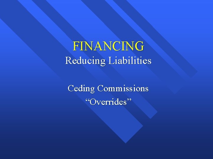 FINANCING Reducing Liabilities Ceding Commissions “Overrides” 