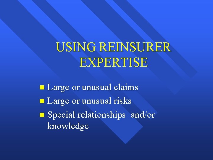 USING REINSURER EXPERTISE Large or unusual claims n Large or unusual risks n Special