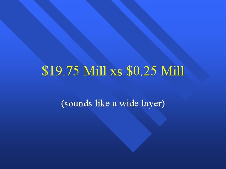 $19. 75 Mill xs $0. 25 Mill (sounds like a wide layer) 