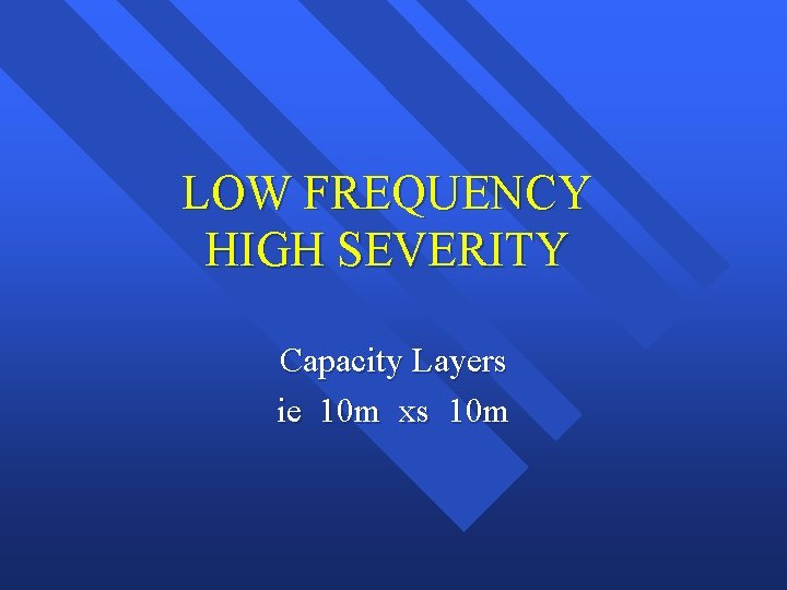 LOW FREQUENCY HIGH SEVERITY Capacity Layers ie 10 m xs 10 m 