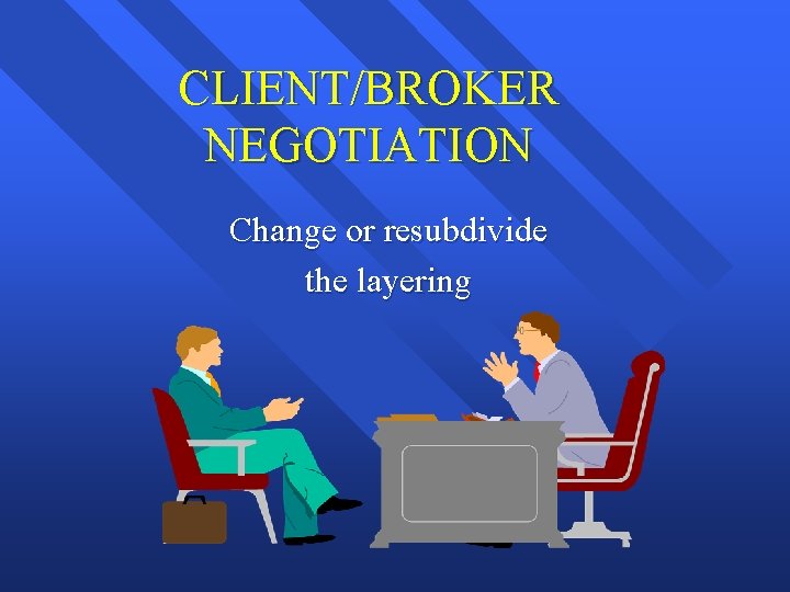 CLIENT/BROKER NEGOTIATION Change or resubdivide the layering 