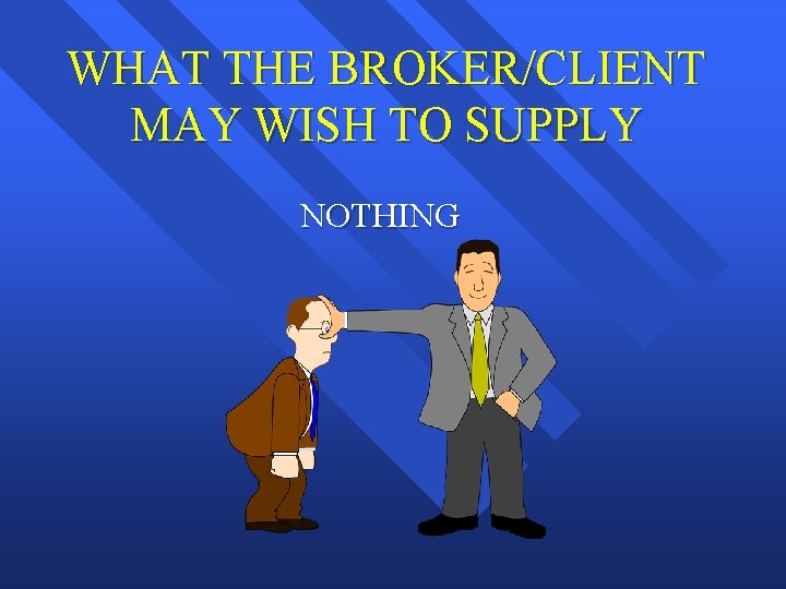 WHAT THE BROKER/CLIENT MAY WISH TO SUPPLY NOTHING 