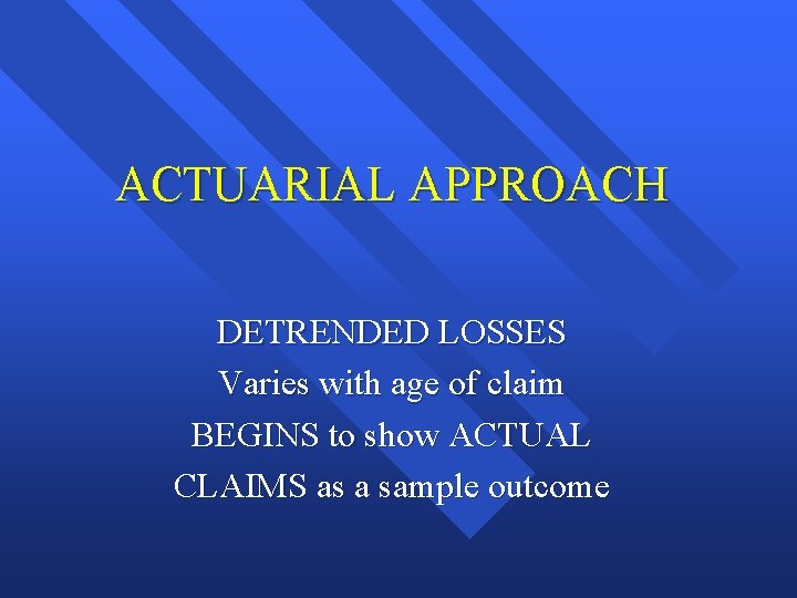 ACTUARIAL APPROACH DETRENDED LOSSES Varies with age of claim BEGINS to show ACTUAL CLAIMS