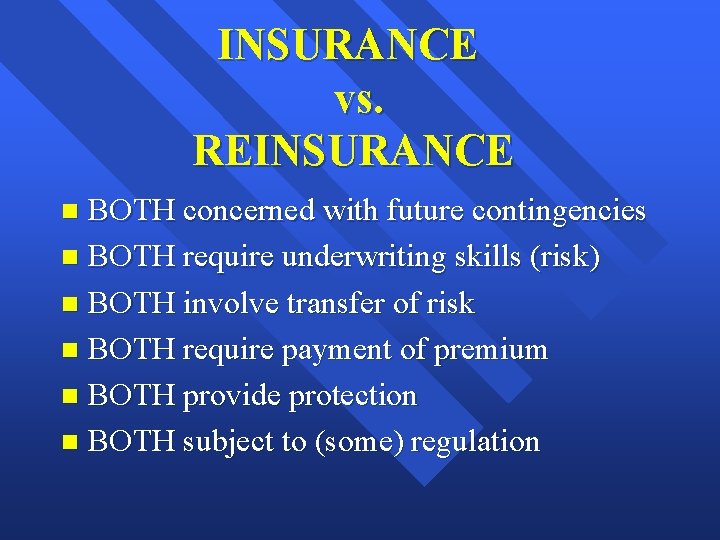 INSURANCE vs. REINSURANCE BOTH concerned with future contingencies n BOTH require underwriting skills (risk)