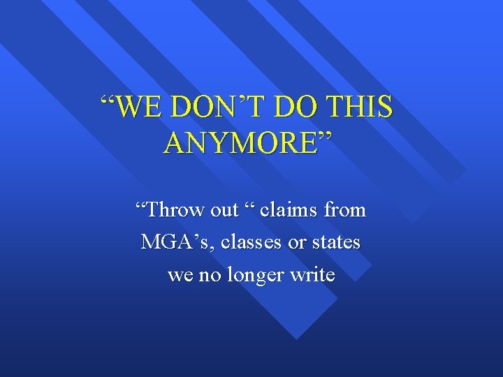 “WE DON’T DO THIS ANYMORE” “Throw out “ claims from MGA’s, classes or states