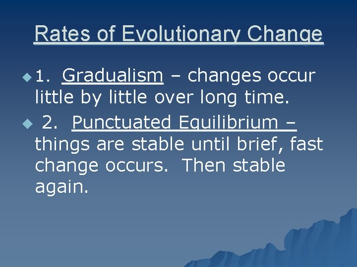 Rates of Evolutionary Change Gradualism – changes occur little by little over long time.