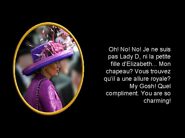 Oh! No! Je ne suis pas Lady D, ni la petite fille d’Elizabeth. .