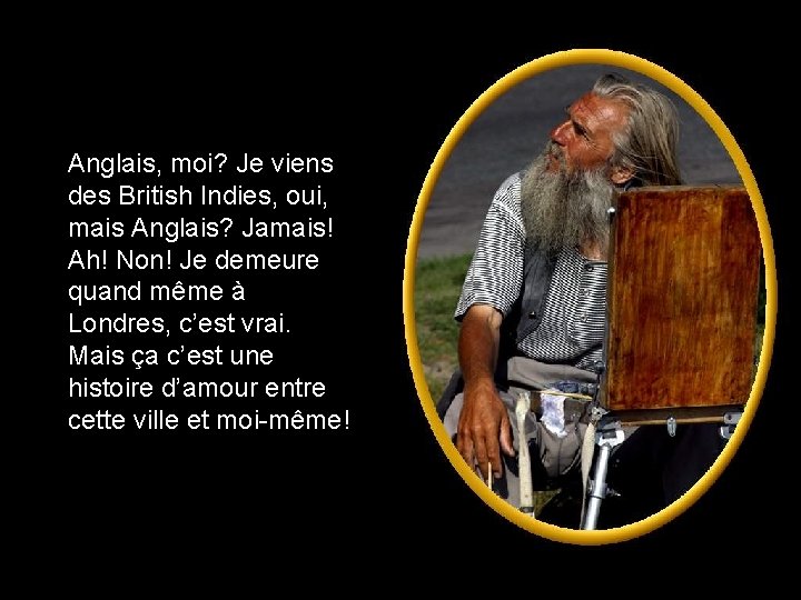 Anglais, moi? Je viens des British Indies, oui, mais Anglais? Jamais! Ah! Non! Je