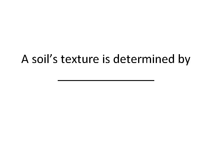 A soil’s texture is determined by ________ 