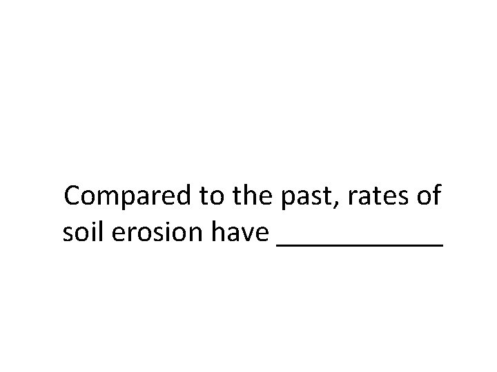 Compared to the past, rates of soil erosion have ______ 