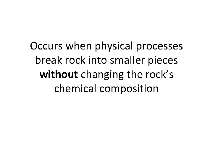 Occurs when physical processes break rock into smaller pieces without changing the rock’s chemical