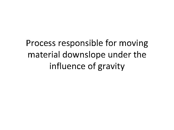 Process responsible for moving material downslope under the influence of gravity 