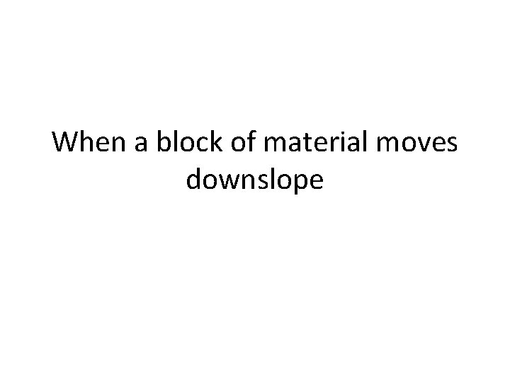 When a block of material moves downslope 