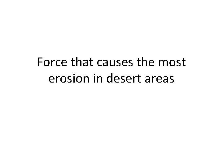 Force that causes the most erosion in desert areas 