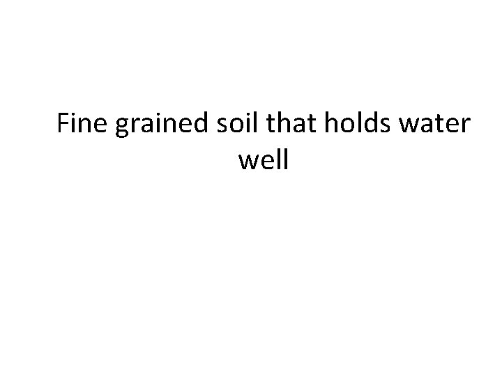 Fine grained soil that holds water well 