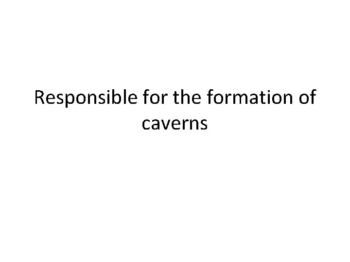 Responsible for the formation of caverns 