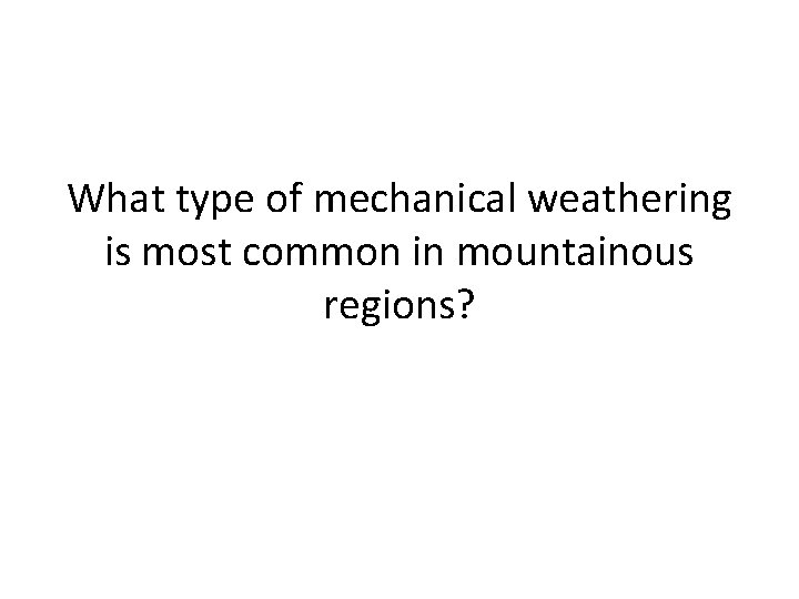 What type of mechanical weathering is most common in mountainous regions? 