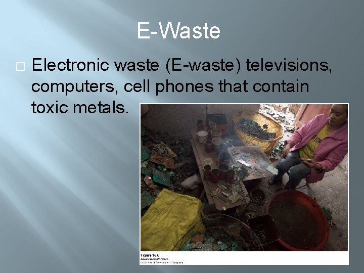 E-Waste Electronic waste (E-waste) televisions, computers, cell phones that contain toxic metals. 