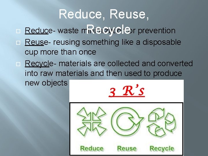  Reduce, Reuse, Reduce- waste minimization Recycleor prevention Reuse- reusing something like a disposable