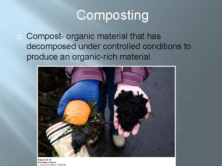 Composting Compost- organic material that has decomposed under controlled conditions to produce an organic-rich