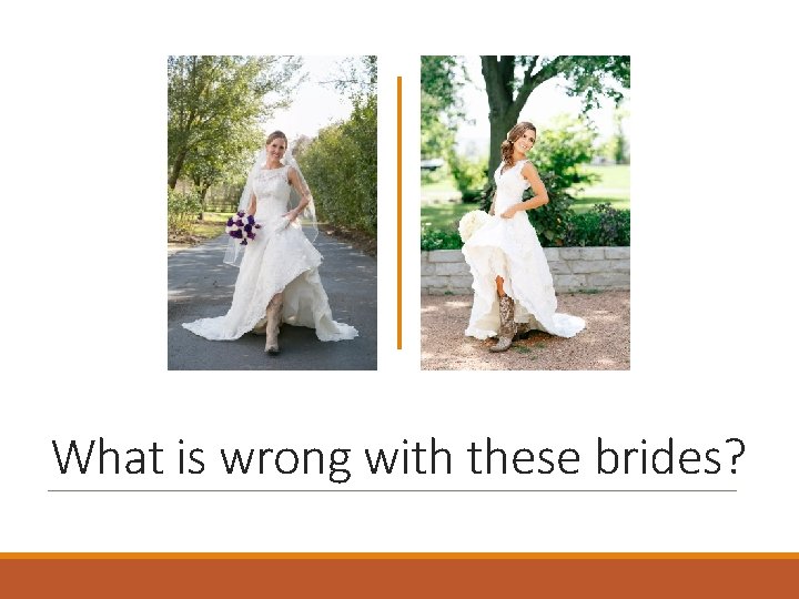 What is wrong with these brides? 