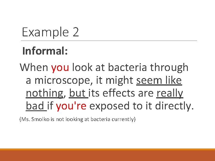 Example 2 Informal: When you look at bacteria through a microscope, it might seem