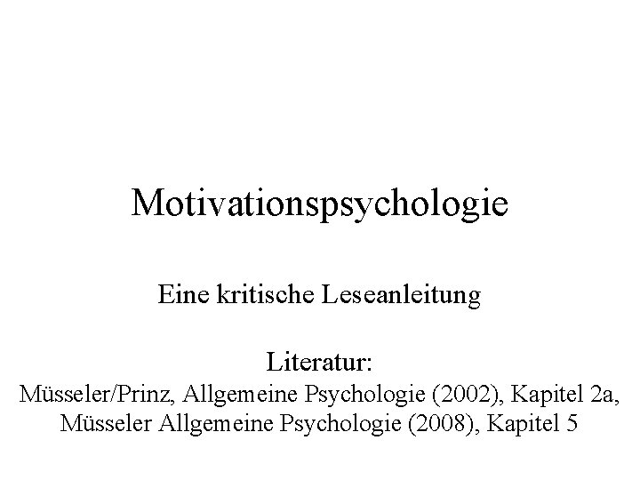 Motivationspsychologie Eine kritische Leseanleitung Literatur: Müsseler/Prinz, Allgemeine Psychologie (2002), Kapitel 2 a, Müsseler Allgemeine