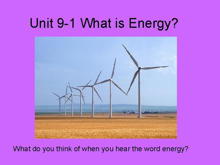 Unit 9 -1 What is Energy? What do you think of when you hear