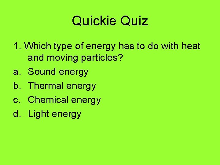 Quickie Quiz 1. Which type of energy has to do with heat and moving