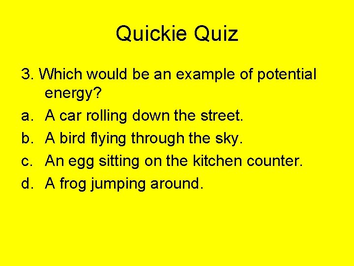 Quickie Quiz 3. Which would be an example of potential energy? a. A car