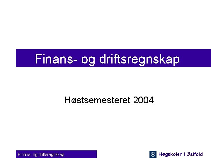 Finans- og driftsregnskap Høstsemesteret 2004 Finans- og driftsregnskap Høgskolen i Østfold 