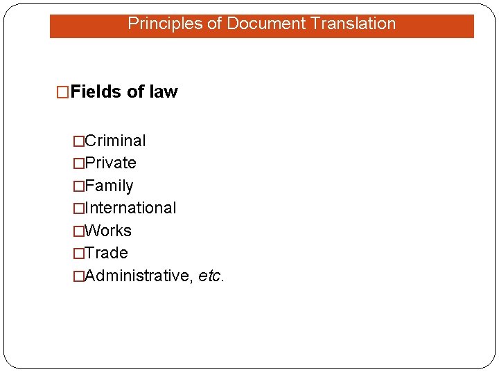 Principles of Document Translation �Fields of law �Criminal �Private �Family �International �Works �Trade �Administrative,