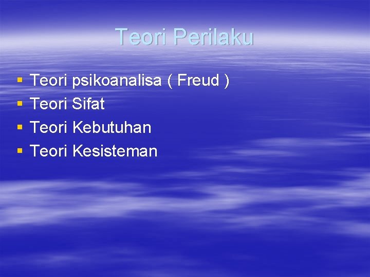 Teori Perilaku § § Teori psikoanalisa ( Freud ) Teori Sifat Teori Kebutuhan Teori