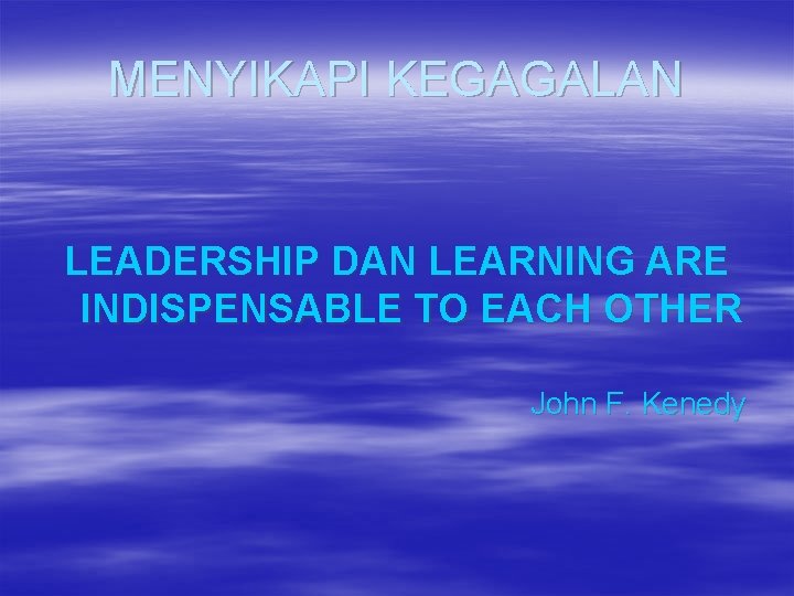 MENYIKAPI KEGAGALAN LEADERSHIP DAN LEARNING ARE INDISPENSABLE TO EACH OTHER John F. Kenedy 