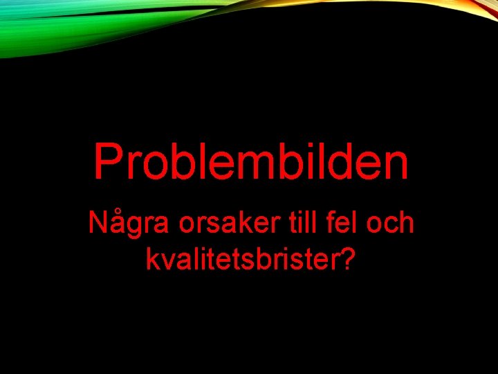 Problembilden Några orsaker till fel och kvalitetsbrister? 