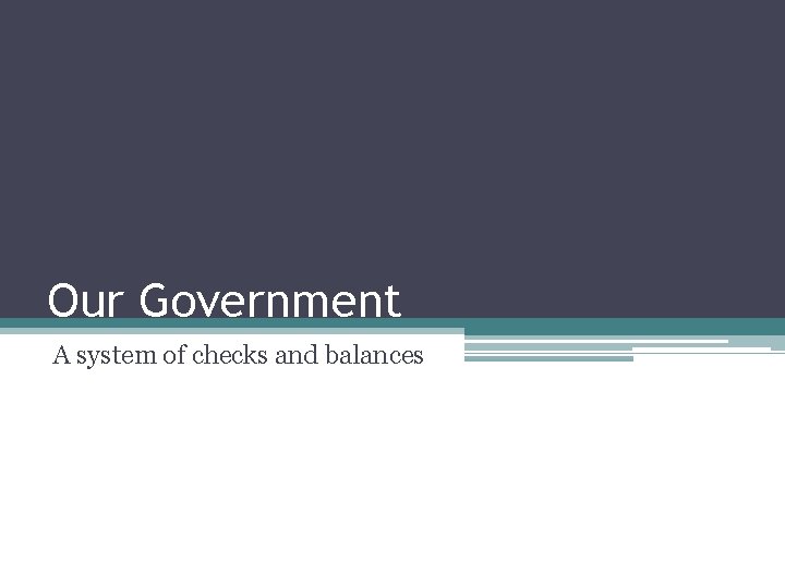 Our Government A system of checks and balances 