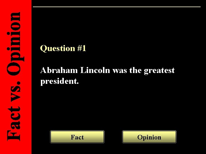 Question #1 Abraham Lincoln was the greatest president. Fact Opinion 