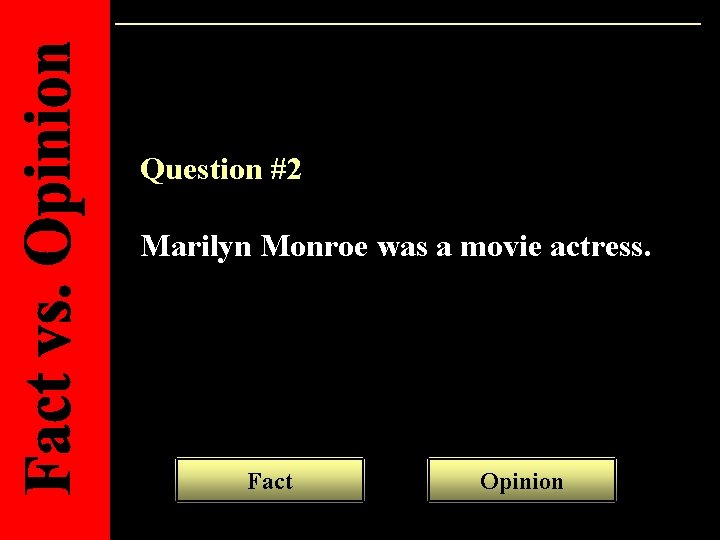 Question #2 Marilyn Monroe was a movie actress. Fact Opinion 