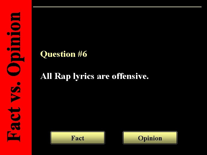 Question #6 All Rap lyrics are offensive. Fact Opinion 