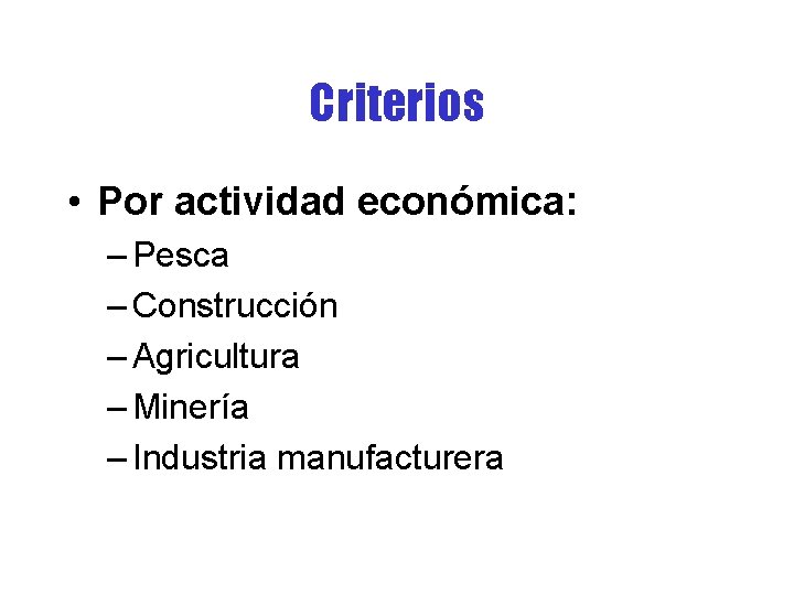 Criterios • Por actividad económica: – Pesca – Construcción – Agricultura – Minería –