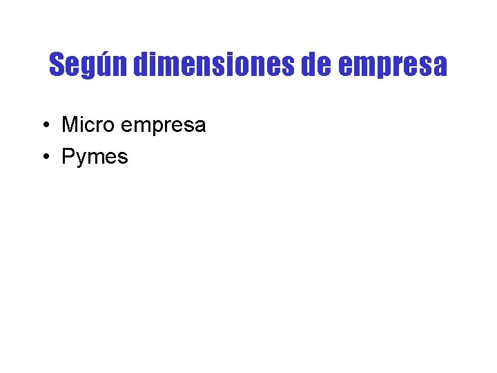 Según dimensiones de empresa • Micro empresa • Pymes 