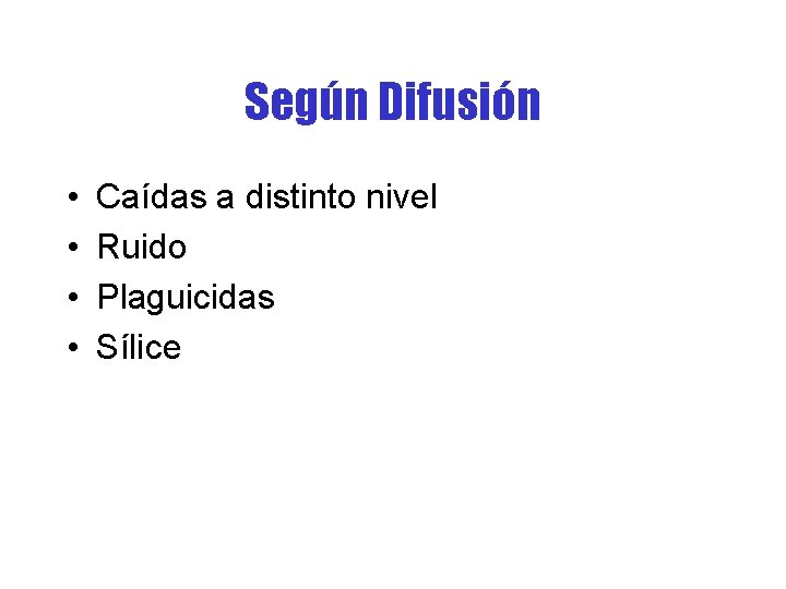 Según Difusión • • Caídas a distinto nivel Ruido Plaguicidas Sílice 